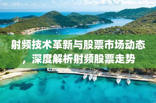 射頻技術(shù)革新與股票市場(chǎng)動(dòng)態(tài)，深度解析射頻股票走勢(shì)