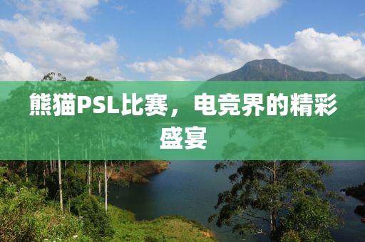 熊貓PSL比賽，電競界的精彩盛宴