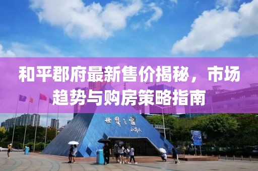 和平郡府最新售價揭秘，市場趨勢與購房策略指南