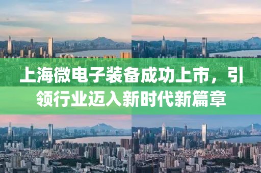 上海微電子裝備成功上市，引領(lǐng)行業(yè)邁入新時(shí)代新篇章