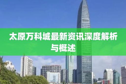 太原萬科城最新資訊深度解析與概述