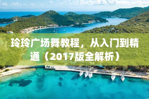 玲玲廣場舞教程，從入門到精通（2017版全解析）