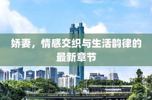 嬌妻，情感交織與生活韻律的最新章節(jié)
