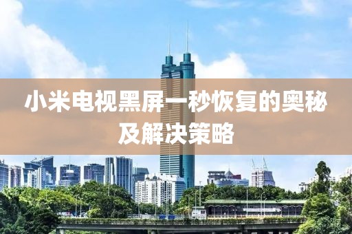 小米電視黑屏一秒恢復(fù)的奧秘及解決策略