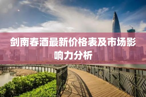劍南春酒最新價(jià)格表及市場(chǎng)影響力分析