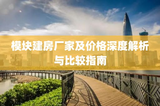模塊建房廠家及價(jià)格深度解析與比較指南