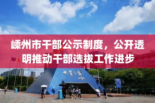 嵊州市干部公示制度，公開透明推動干部選拔工作進(jìn)步