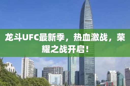 龍斗UFC最新季，熱血激戰(zhàn)，榮耀之戰(zhàn)開啟！