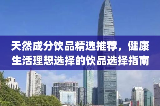 天然成分飲品精選推薦，健康生活理想選擇的飲品選擇指南