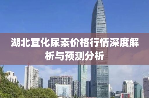 湖北宜化尿素價格行情深度解析與預(yù)測分析