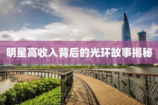 明星高收入背后的光環(huán)故事揭秘