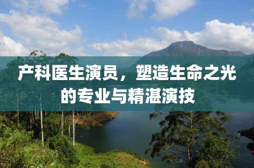 產(chǎn)科醫(yī)生演員，塑造生命之光的專業(yè)與精湛演技