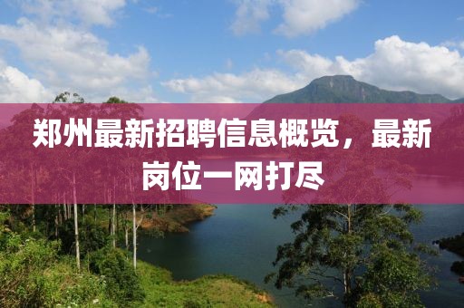 鄭州最新招聘信息概覽，最新崗位一網(wǎng)打盡
