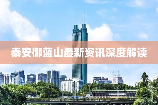 泰安御藍山最新資訊深度解讀