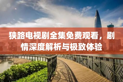 狹路電視劇全集免費觀看，劇情深度解析與極致體驗