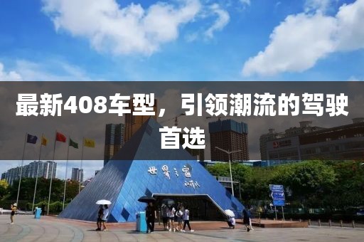 最新408車型，引領(lǐng)潮流的駕駛首選