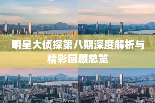 明星大偵探第八期深度解析與精彩回顧總覽