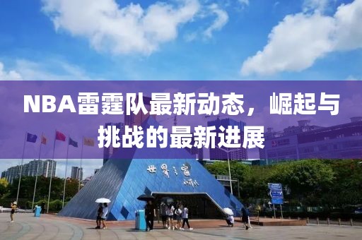 NBA雷霆隊(duì)最新動(dòng)態(tài)，崛起與挑戰(zhàn)的最新進(jìn)展