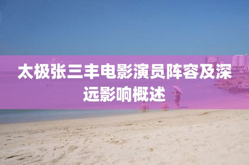 太極張三豐電影演員陣容及深遠(yuǎn)影響概述