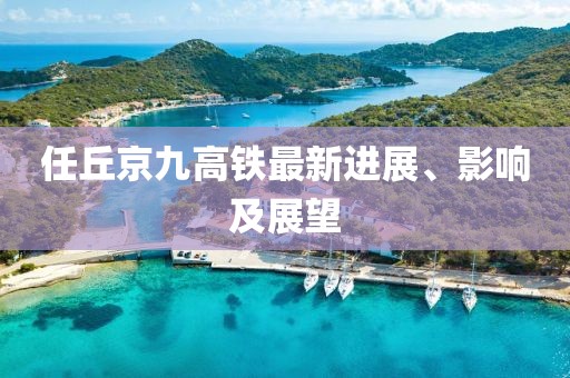 任丘京九高鐵最新進(jìn)展、影響及展望