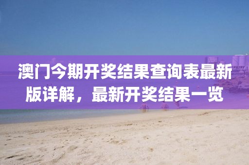 澳門今期開(kāi)獎(jiǎng)結(jié)果查詢表最新版詳解，最新開(kāi)獎(jiǎng)結(jié)果一覽