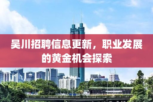 吳川招聘信息更新，職業(yè)發(fā)展的黃金機(jī)會探索