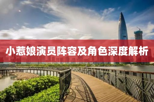 小惹娘演員陣容及角色深度解析