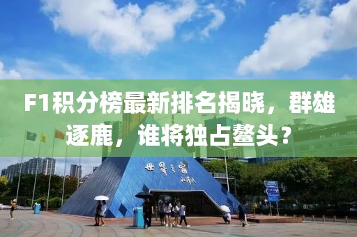F1積分榜最新排名揭曉，群雄逐鹿，誰將獨占鰲頭？