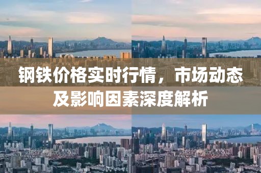 鋼鐵價格實(shí)時行情，市場動態(tài)及影響因素深度解析