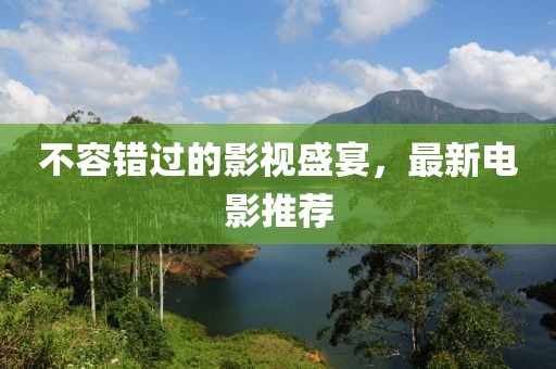 不容錯過的影視盛宴，最新電影推薦