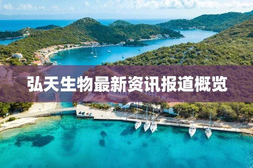弘天生物最新資訊報道概覽