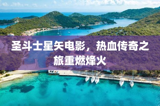 圣斗士星矢電影，熱血傳奇之旅重燃烽火