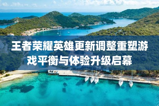 王者榮耀英雄更新調(diào)整重塑游戲平衡與體驗(yàn)升級(jí)啟幕