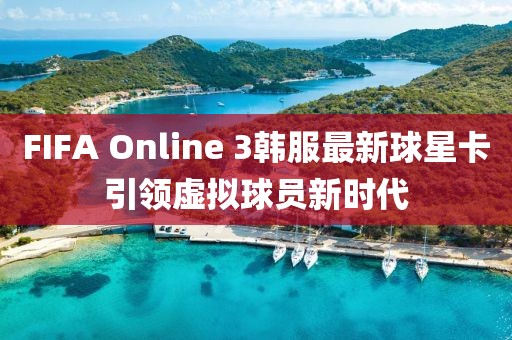 FIFA Online 3韓服最新球星卡引領(lǐng)虛擬球員新時(shí)代