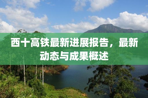 西十高鐵最新進(jìn)展報(bào)告，最新動(dòng)態(tài)與成果概述