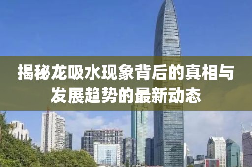 揭秘龍吸水現(xiàn)象背后的真相與發(fā)展趨勢(shì)的最新動(dòng)態(tài)