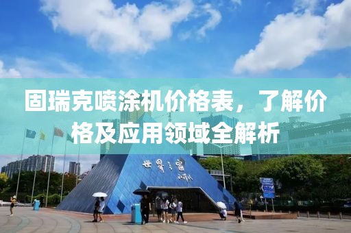 固瑞克噴涂機(jī)價格表，了解價格及應(yīng)用領(lǐng)域全解析