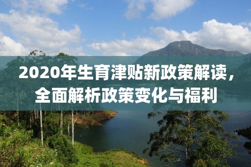2020年生育津貼新政策解讀，全面解析政策變化與福利