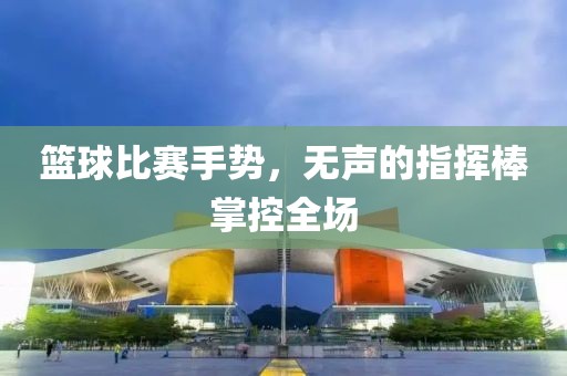 籃球比賽手勢(shì)，無(wú)聲的指揮棒掌控全場(chǎng)