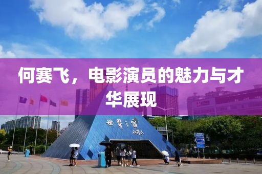 何賽飛，電影演員的魅力與才華展現(xiàn)