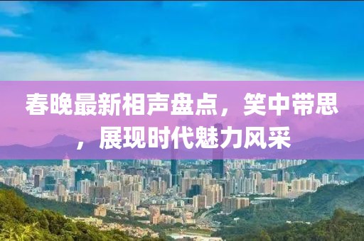 春晚最新相聲盤點(diǎn)，笑中帶思，展現(xiàn)時(shí)代魅力風(fēng)采