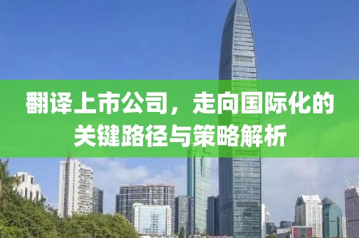 翻譯上市公司，走向國(guó)際化的關(guān)鍵路徑與策略解析
