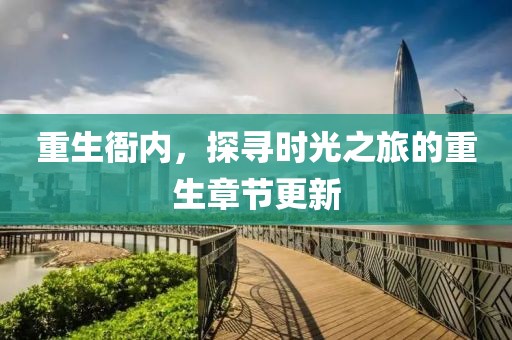 重生衙內(nèi)，探尋時光之旅的重生章節(jié)更新