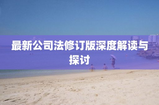最新公司法修訂版深度解讀與探討