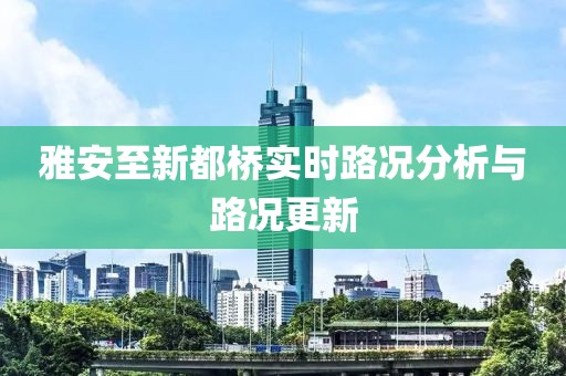 雅安至新都橋?qū)崟r(shí)路況分析與路況更新
