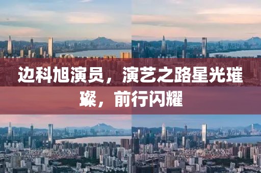 邊科旭演員，演藝之路星光璀璨，前行閃耀