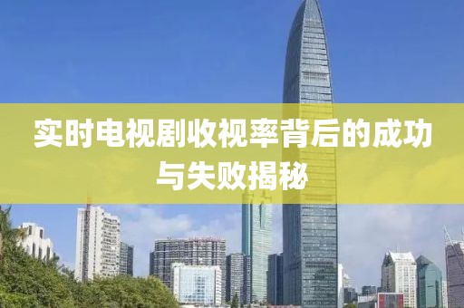 實時電視劇收視率背后的成功與失敗揭秘