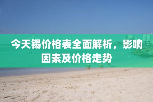 今天錫價格表全面解析，影響因素及價格走勢