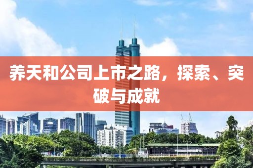 養(yǎng)天和公司上市之路，探索、突破與成就
