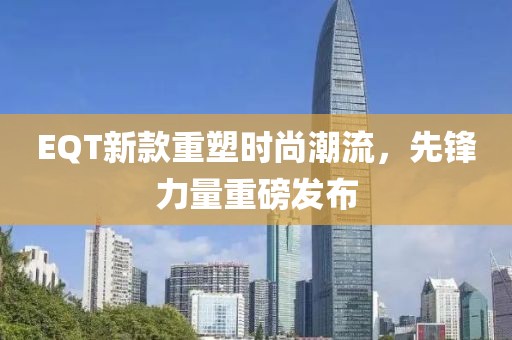 EQT新款重塑時(shí)尚潮流，先鋒力量重磅發(fā)布